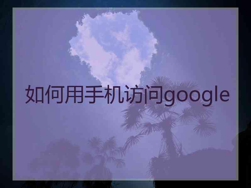如何用手机访问google