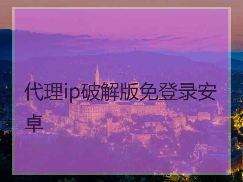代理ip破解版免登录安卓