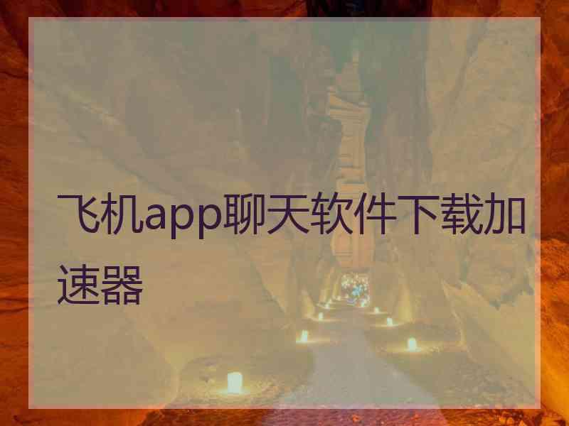 飞机app聊天软件下载加速器