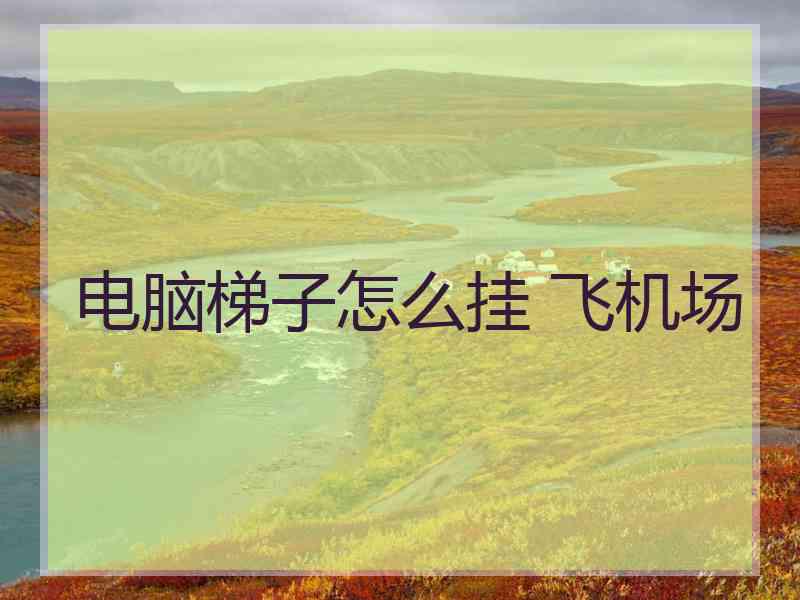 电脑梯子怎么挂 飞机场