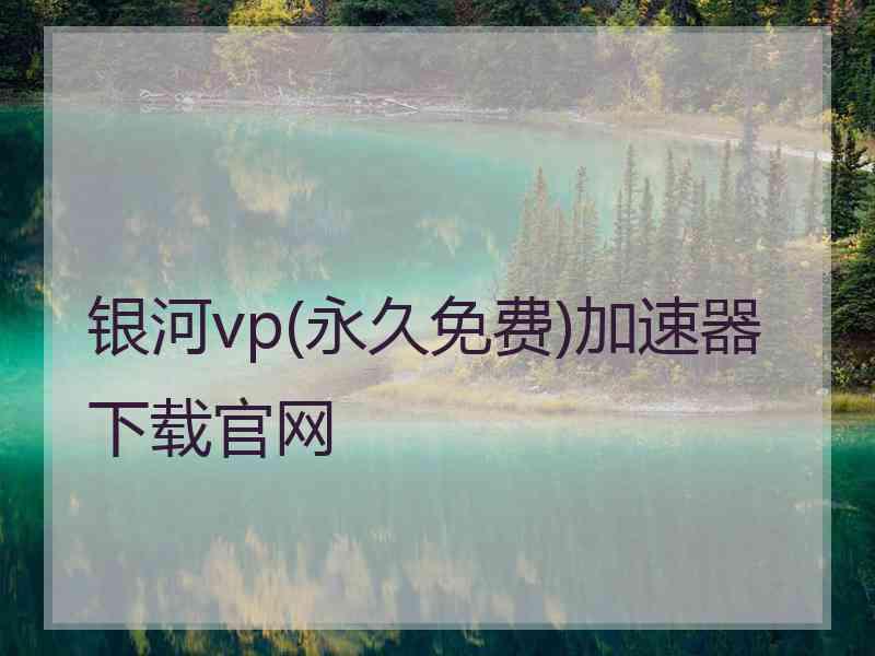 银河vp(永久免费)加速器下载官网