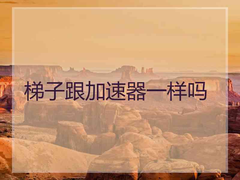 梯子跟加速器一样吗