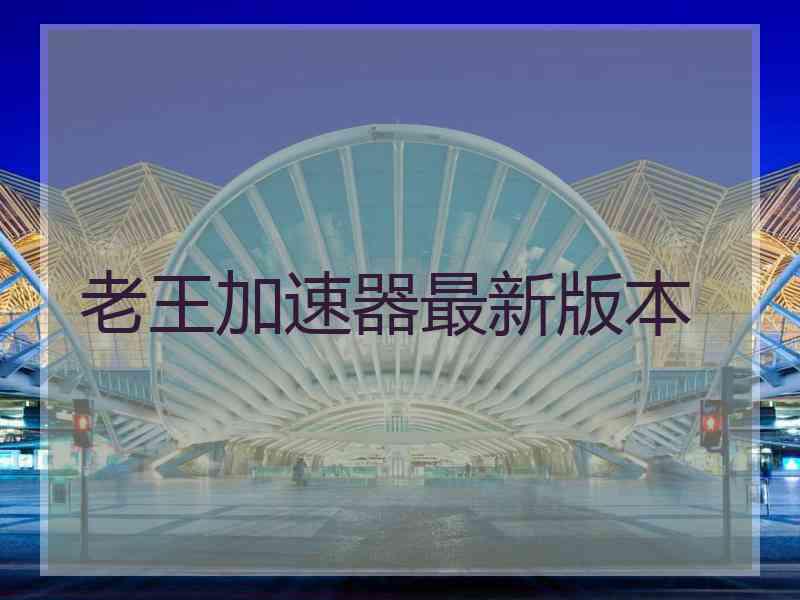 老王加速器最新版本