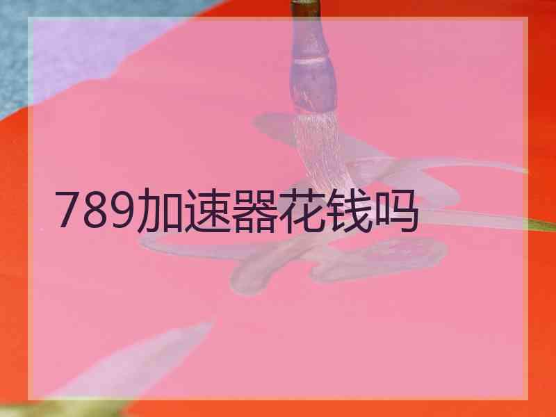 789加速器花钱吗