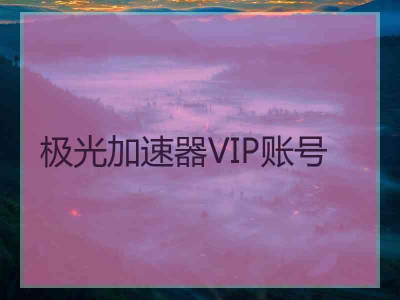 极光加速器VIP账号