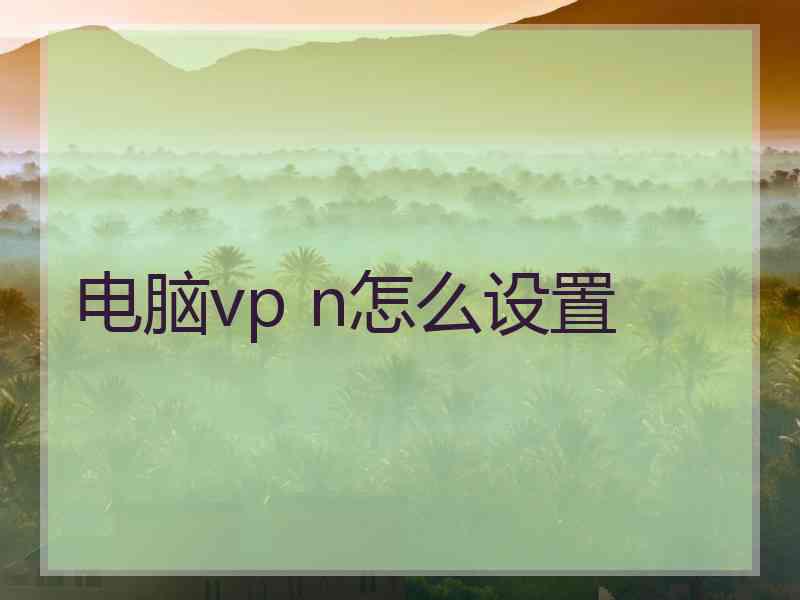 电脑vp n怎么设置