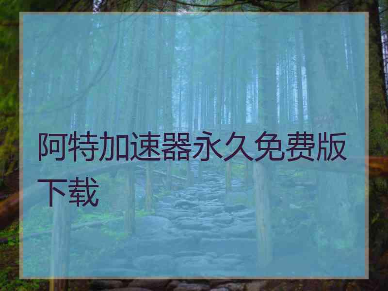 阿特加速器永久免费版下载