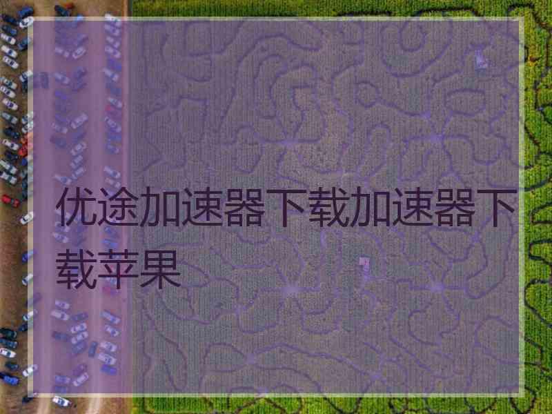 优途加速器下载加速器下载苹果