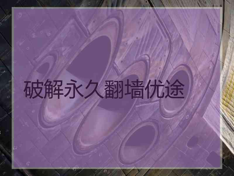 破解永久翻墙优途