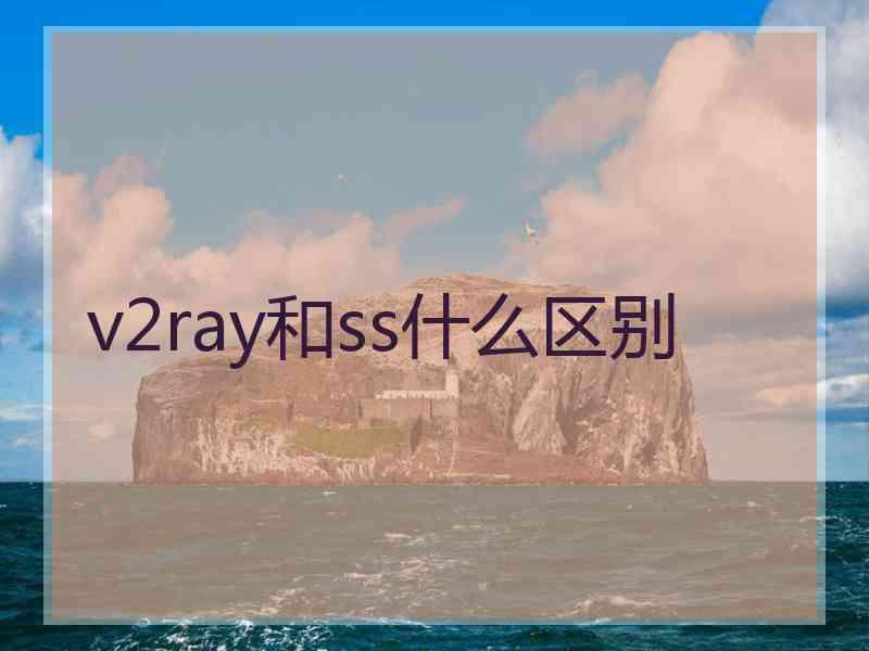 v2ray和ss什么区别