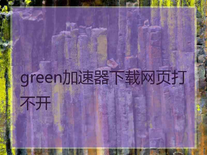 green加速器下载网页打不开