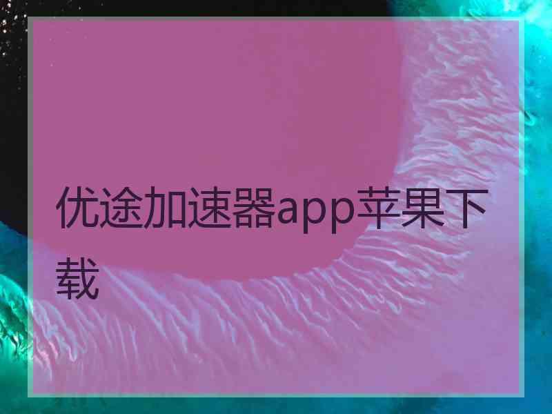 优途加速器app苹果下载