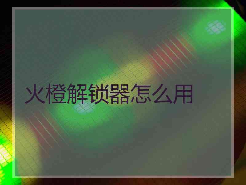 火橙解锁器怎么用