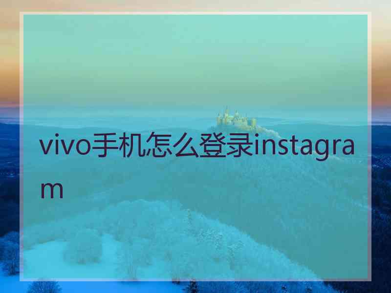 vivo手机怎么登录instagram