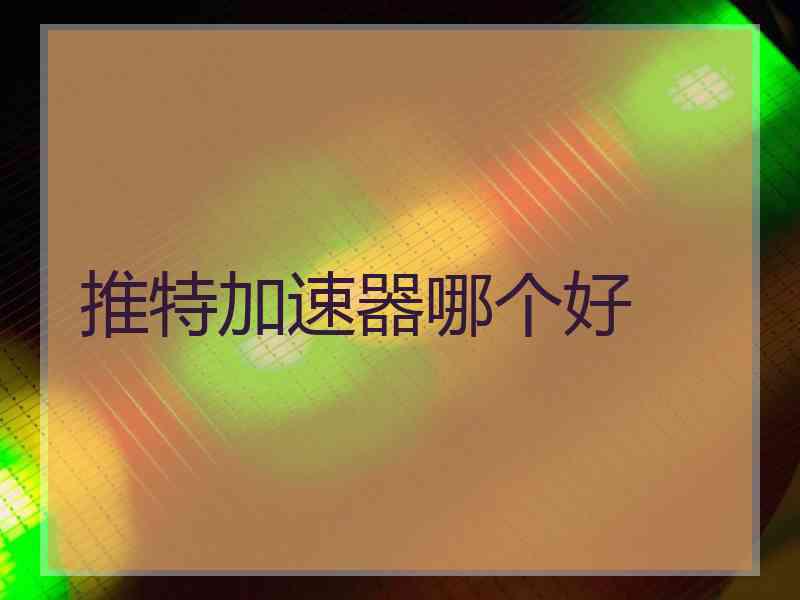 推特加速器哪个好