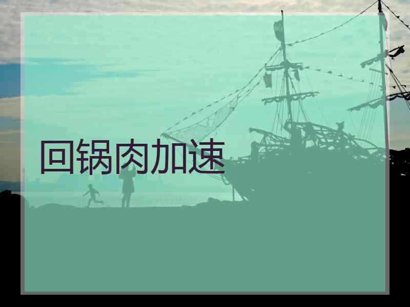 回锅肉加速