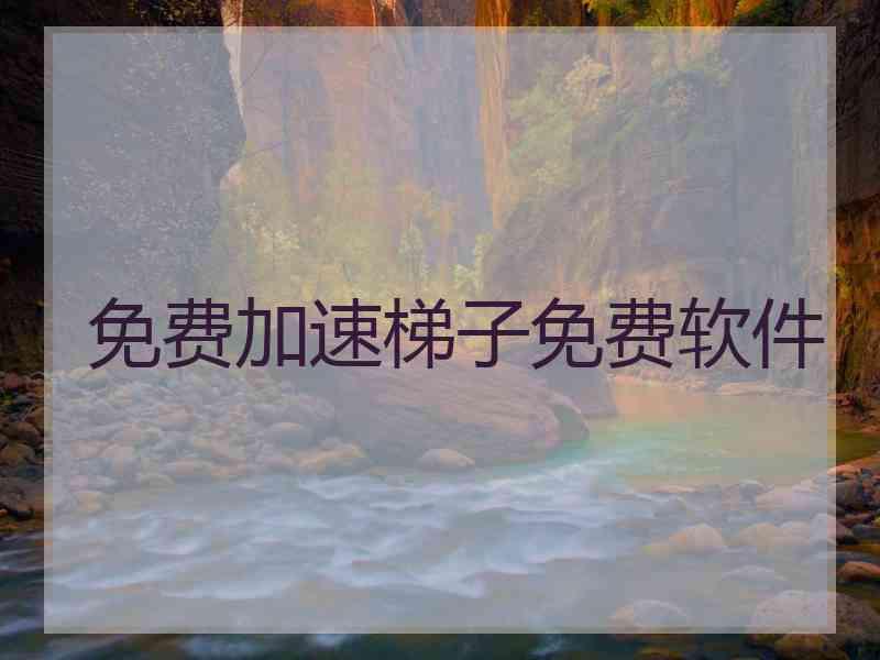 免费加速梯子免费软件