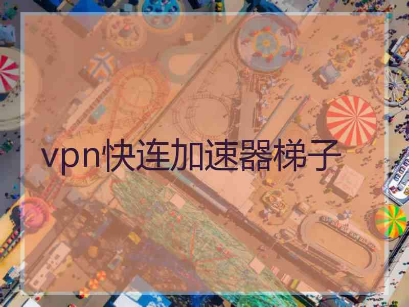 vpn快连加速器梯子