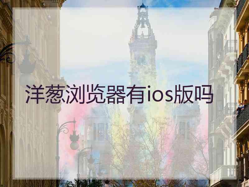 洋葱浏览器有ios版吗