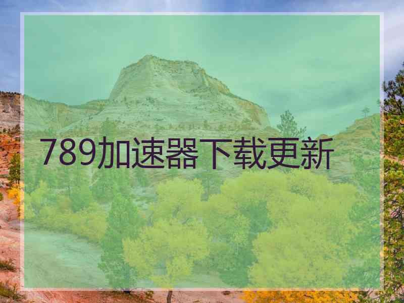789加速器下载更新