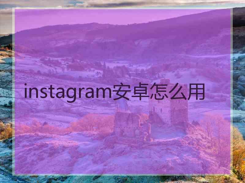 instagram安卓怎么用