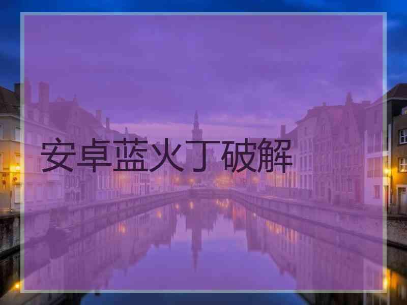 安卓蓝火丁破解