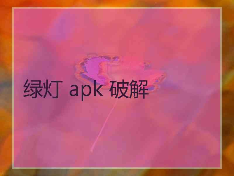 绿灯 apk 破解