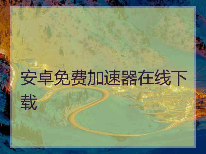 安卓免费加速器在线下载