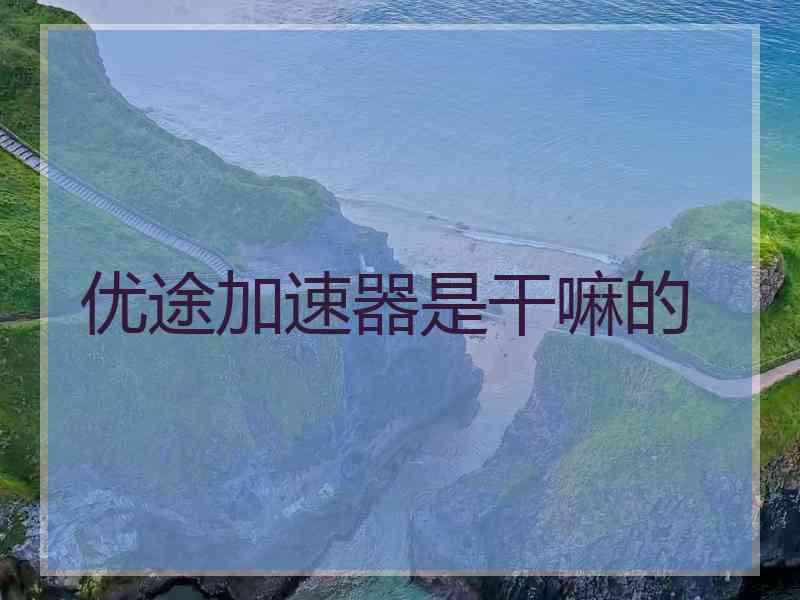 优途加速器是干嘛的