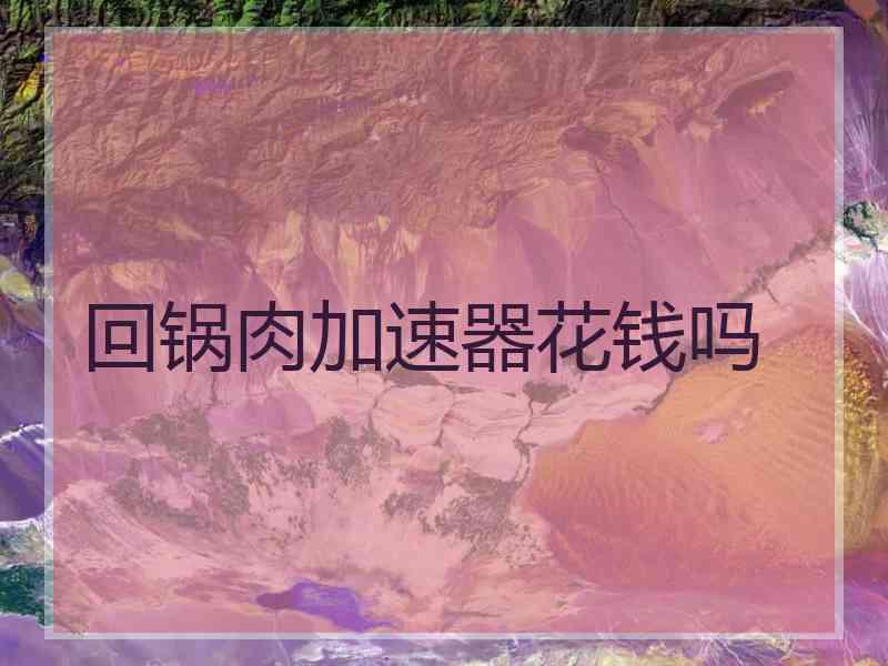回锅肉加速器花钱吗