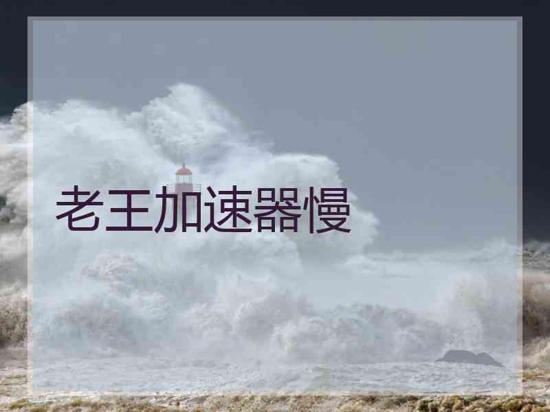 老王加速器慢