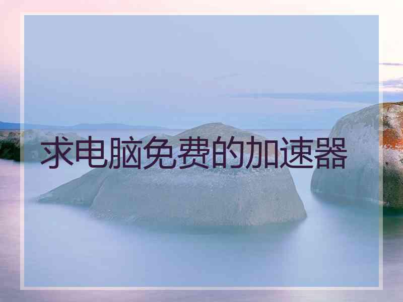 求电脑免费的加速器