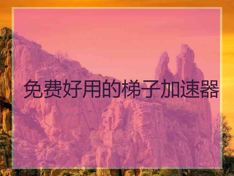 免费好用的梯子加速器