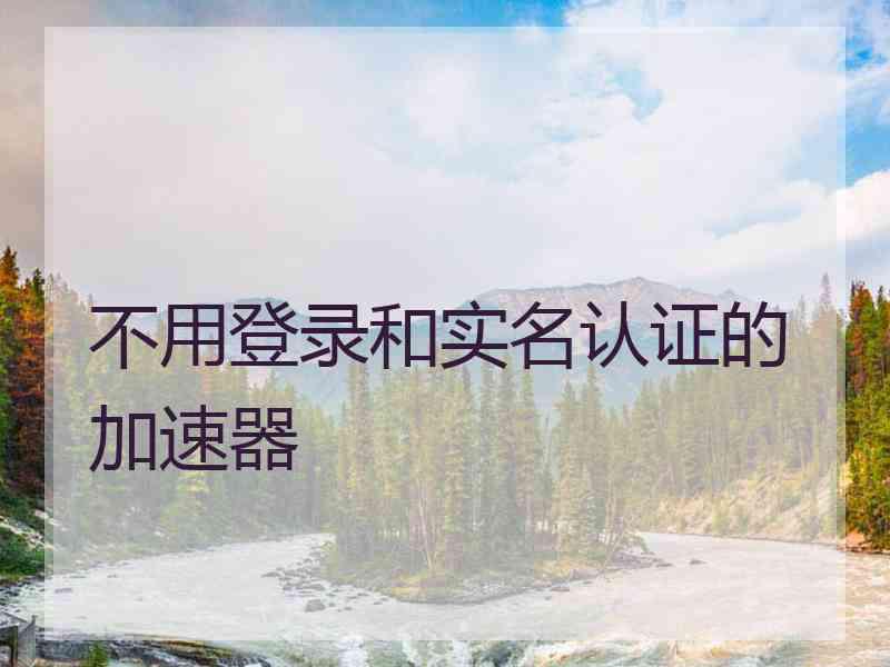 不用登录和实名认证的加速器