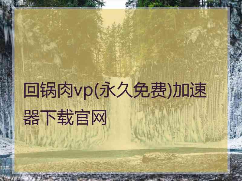 回锅肉vp(永久免费)加速器下载官网