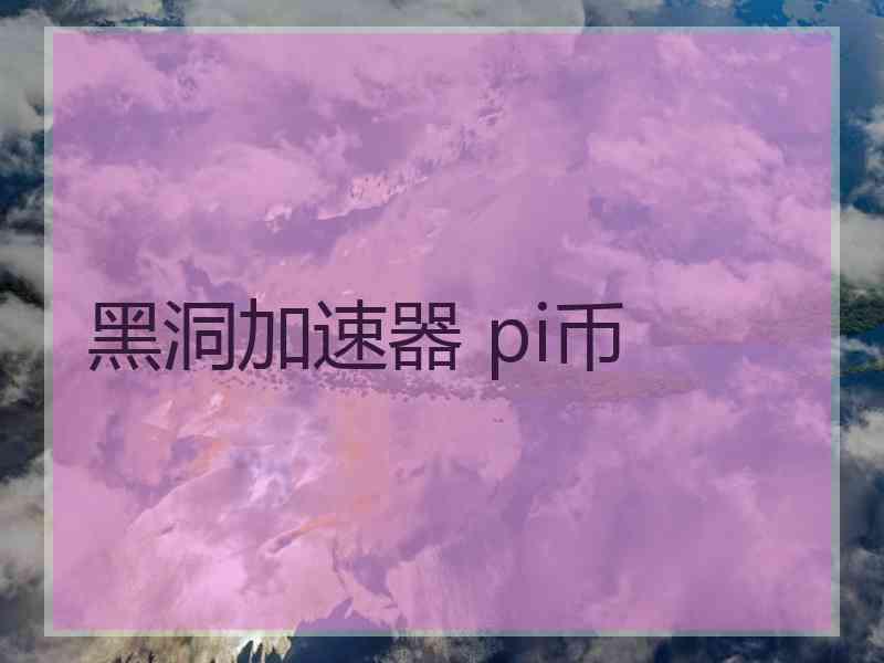 黑洞加速器 pi币
