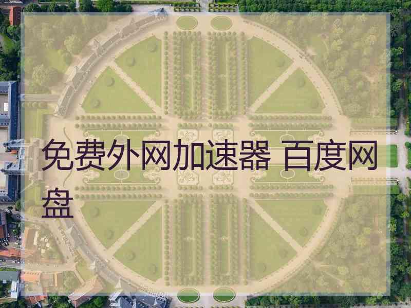 免费外网加速器 百度网盘