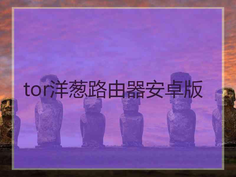 tor洋葱路由器安卓版